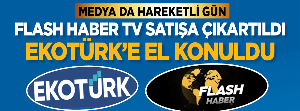 Medyada hareketli gün! Flash Haber TV satışa çıkartıldı EkoTürk’e el konuldu