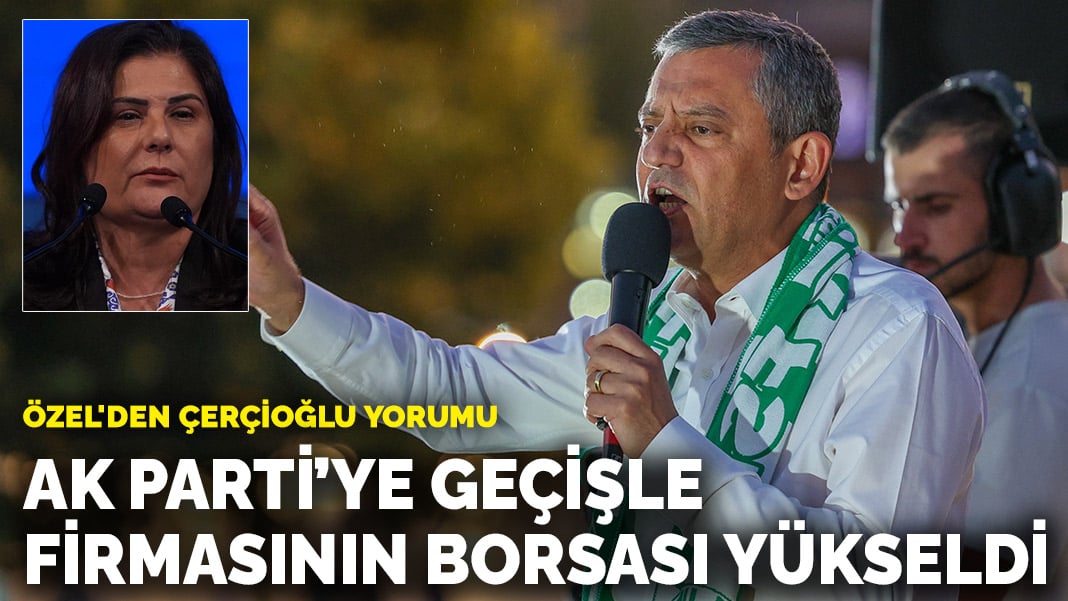 Özel'den Çerçioğlu yorumu: AK Parti’ye geçişle firmasının borsası yükseldi