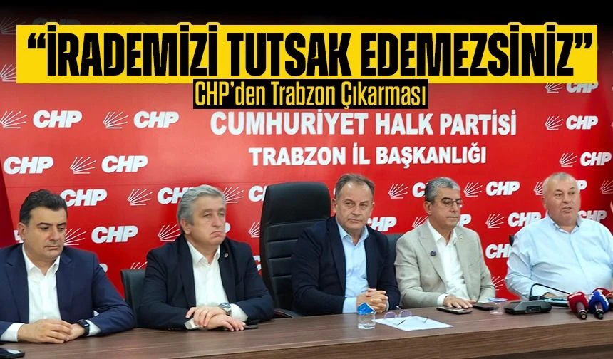 CHP’den Trabzon Çıkarması: “İrademizi Tutsak Edemezsiniz”