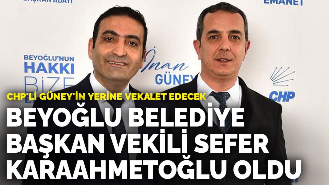 Beyoğlu Belediye Başkan Vekili Sefer Karaahmetoğlu oldu