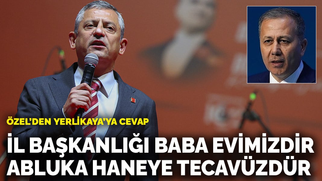 Özgür Özel’den Yerlikaya’ya cevap: İl başkanlığı baba evimizdir ablukaya almak haneye tecavüzdür