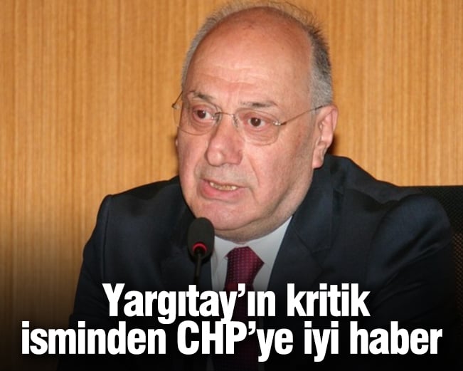 Yargıtay’ın kritik isminden CHP’ye iyi haber!