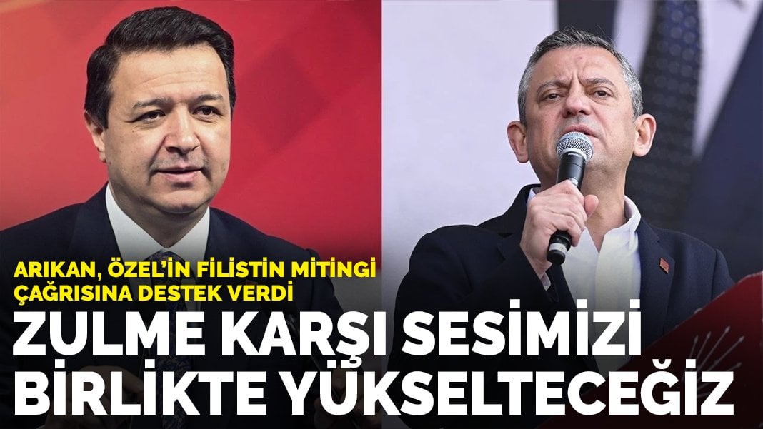 Arıkan, Özel'in Filistin mitingi çağrısına destek verdi: Zulme karşı sesimizi birlikte yükselteceğiz