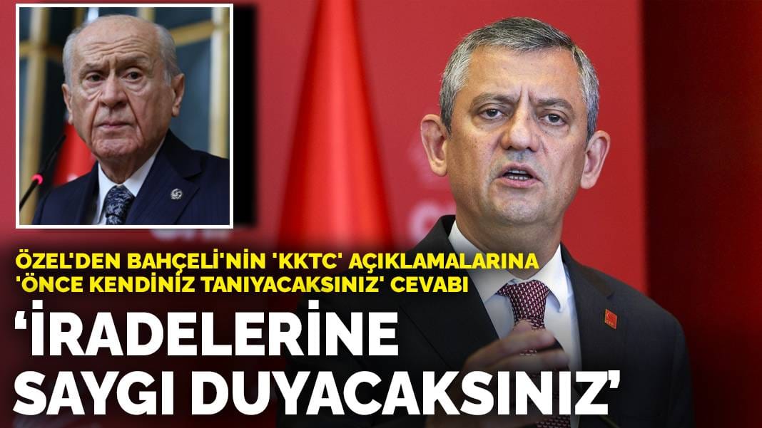 Özel'den Bahçeli'nin 'KKTC' açıklamalarına 'Önce kendiniz tanıyacaksınız' cevabı: İradelerine saygı duyacaksınız