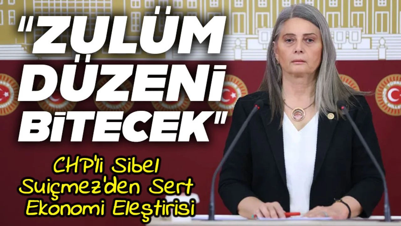 CHP’li Sibel Suiçmez’den Sert Ekonomi Eleştirisi: “Yoksulluk Bir Tercih Değil, Sonuçtur”