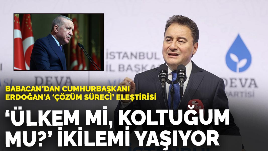 Babacan'dan Cumhurbaşkanı Erdoğan'a 'çözüm süreci' eleştirisi: 'Ülkem mi, koltuğum mu?' ikilemi yaşıyor