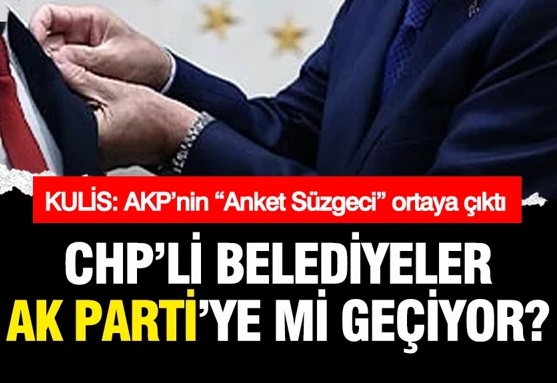 AKP’nin 'Anket Süzgeci' ortaya çıktı: CHP’li Belediyeler AK Parti’ye mi geçiyor?