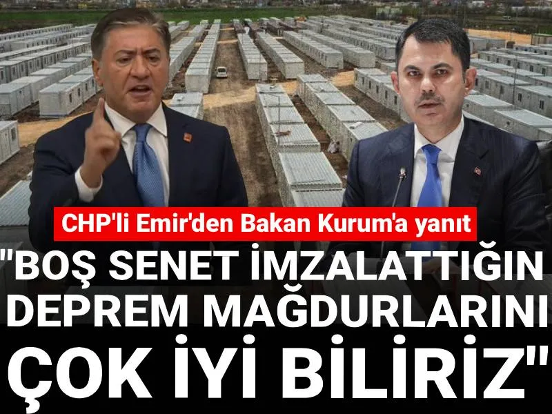 CHP'li Emir'den Bakan Kurum'a yanıt: Boş senet imzalattığın deprem mağdurlarını çok iyi biliriz