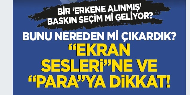 Bir 'erkene alınmış' baskın seçim mi geliyor? Bunu nereden mi çıkardık? 