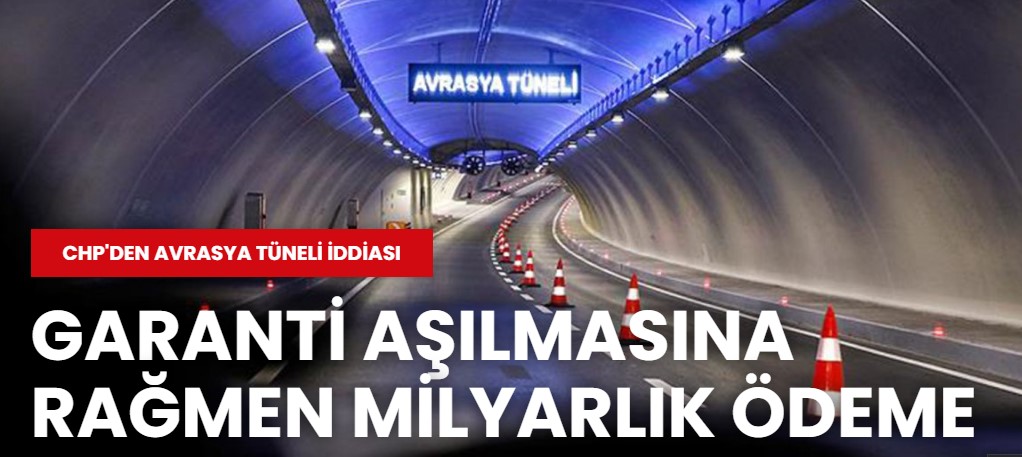 CHP'den Avrasya Tüneli iddiası: Garanti aşılmasına rağmen milyarlık ödeme