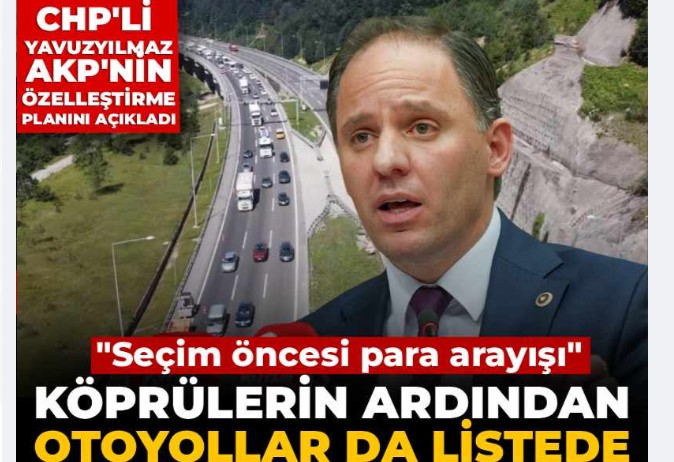 CHP'li Yavuzyılmaz 'seçim öncesi para arayışı' diyerek duyurdu: Otoyollar da özelleştirme listesinde!