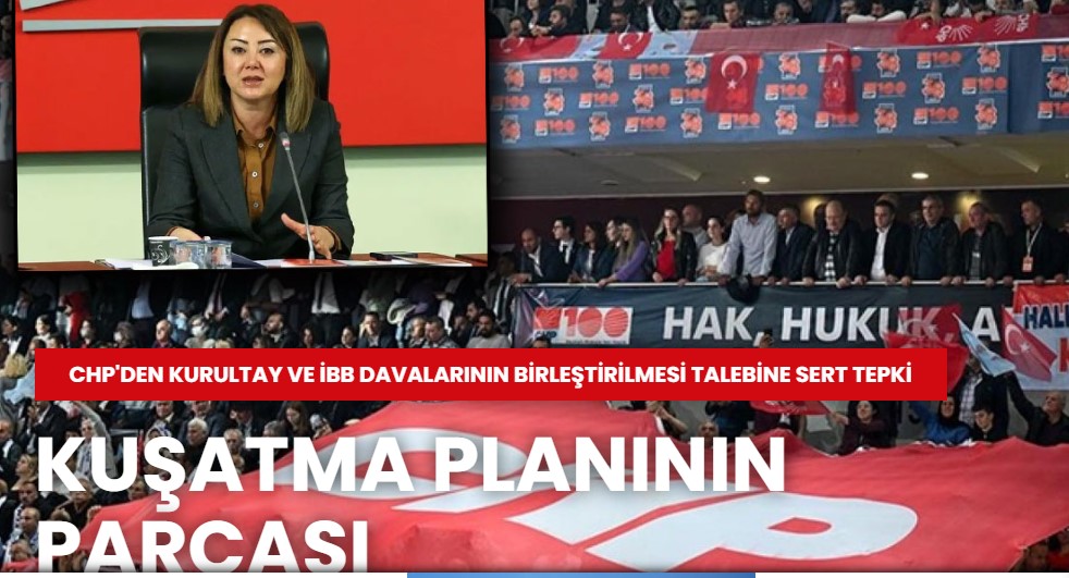 CHP'den kurultay ve İBB davalarının birleştirilmesi talebine sert tepki: Kuşatma planının parçası