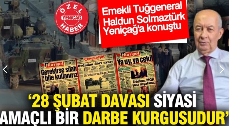 Emekli Tuğgeneral Haldun Solmaztürk: 28 Şubat davası siyasi amaçlı bir darbe kurgusudur