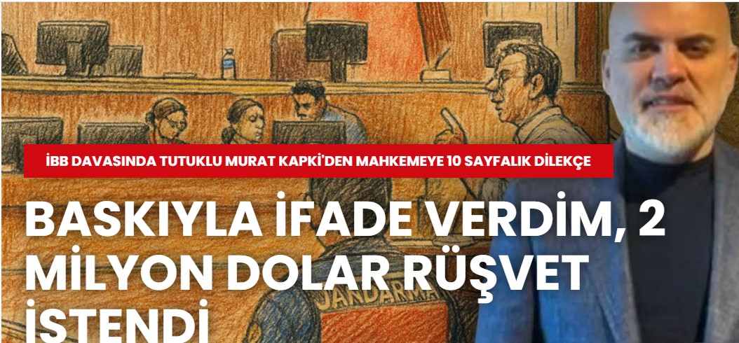 İBB davasında tutuklu Murat Kapki': Baskıyla ifade verdim, 2 milyon dolar rüşvet istendi