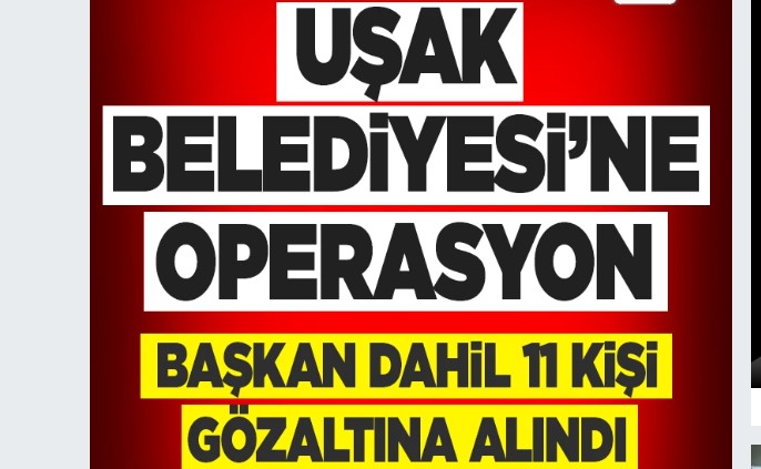 Uşak'ta 65 milyonluk rüşvet operasyonu! Belediye Başkanı Özkan dahil 11 kişi gözaltında!