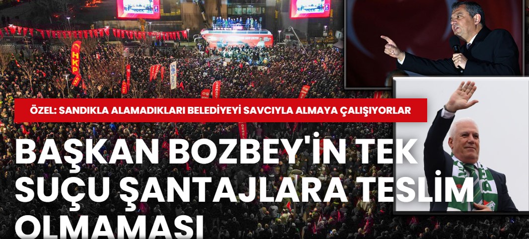 CHP'den Bursa mitingi: Mustafa Bozbey'in tek suçu şantajlara teslim olmamasıdır