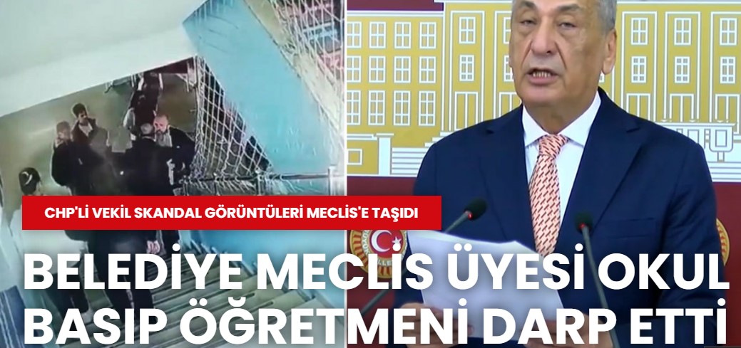 CHP'li vekil skandal görüntüleri Meclis'e taşıdı: Belediye Meclis Üyesi okul basıp öğretmeni darp etti