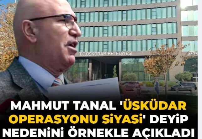 Mahmut Tanal 'Üsküdar Belediyesi operasyonu siyasi' dedi! Nedenini örnekle açıkladı