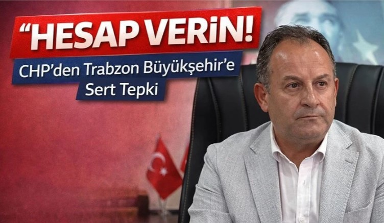 CHP’den Trabzon Büyükşehir’e Sert Eleştiri: “Hesap Verin” Çağrısı