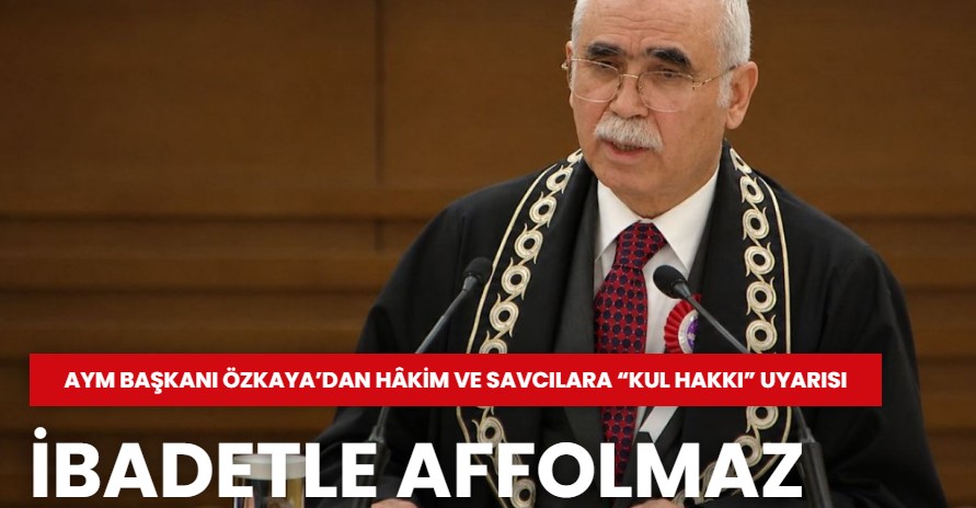 AYM Başkanı Özkaya’dan hâkim ve savcılara “kul hakkı” uyarısı: İbadetle affolmaz