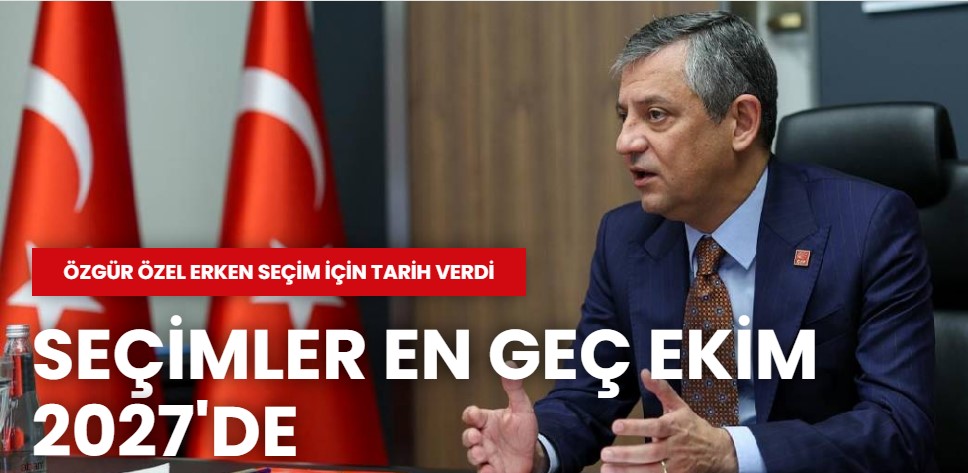 Özgür Özel erken seçim için tarih verdi: Seçimler en geç Ekim 2027'de