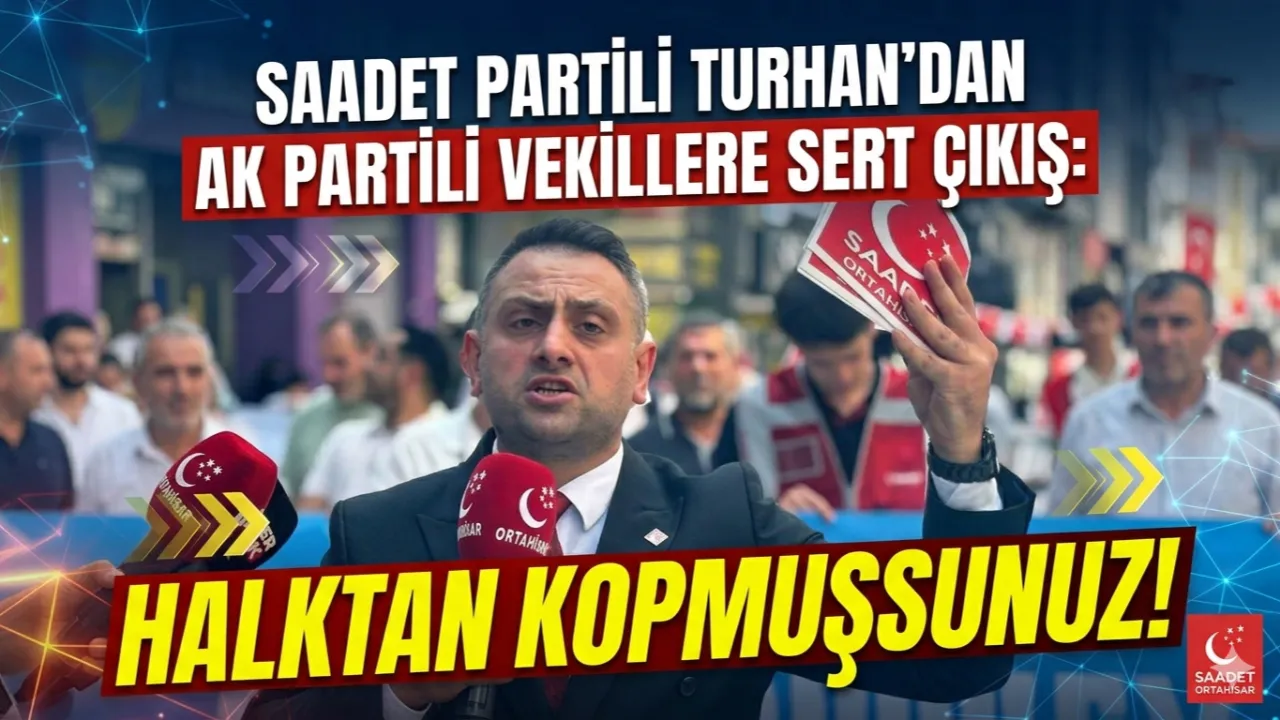 SAADET PARTİLİ TURHAN'DAN AK PARTİLİ VEKİLLERE SERT ÇIKIŞ!