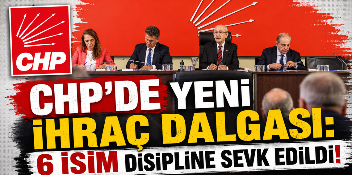 CHP'de yeni ihraç dalgası: 6 isim disipline sevk edildi!