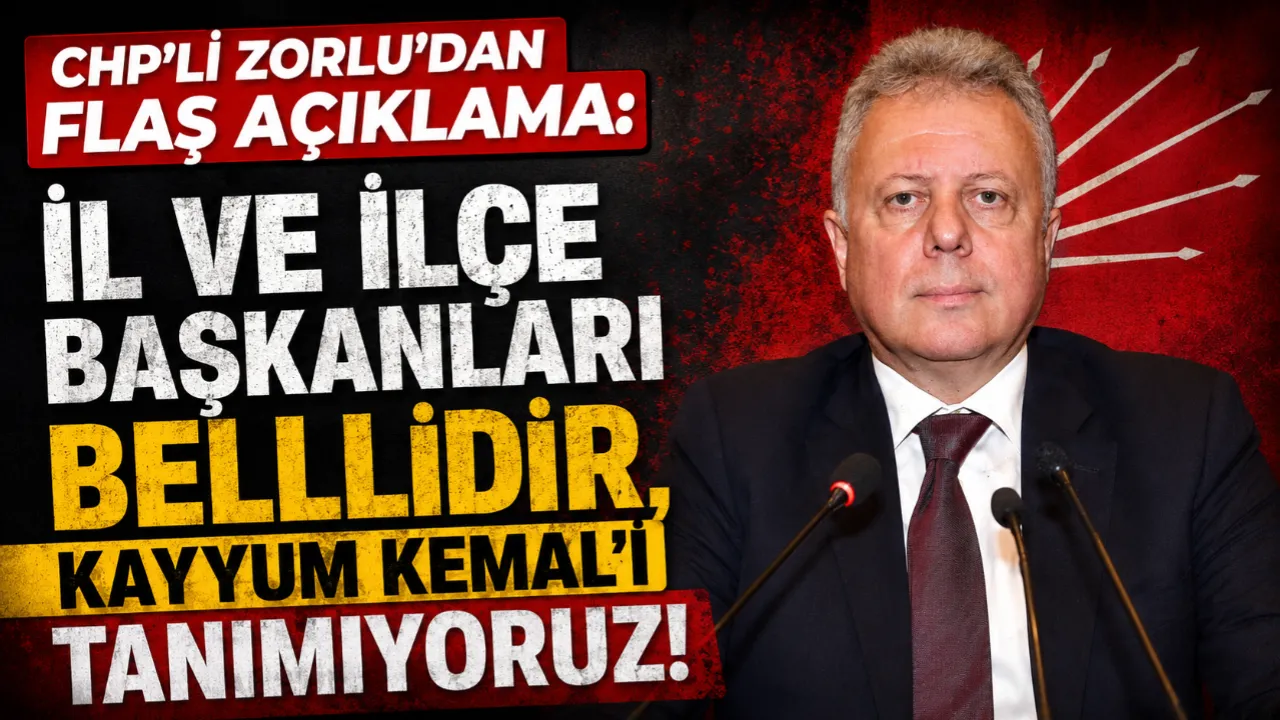 CHP'Lİ ZORLU'DAN FLAŞ AÇIKLAMA: İL VE İLÇE BAŞKANLARI BELLLİDİR, KAYYUM KEMAL'İ TANIMIYORUZ!
