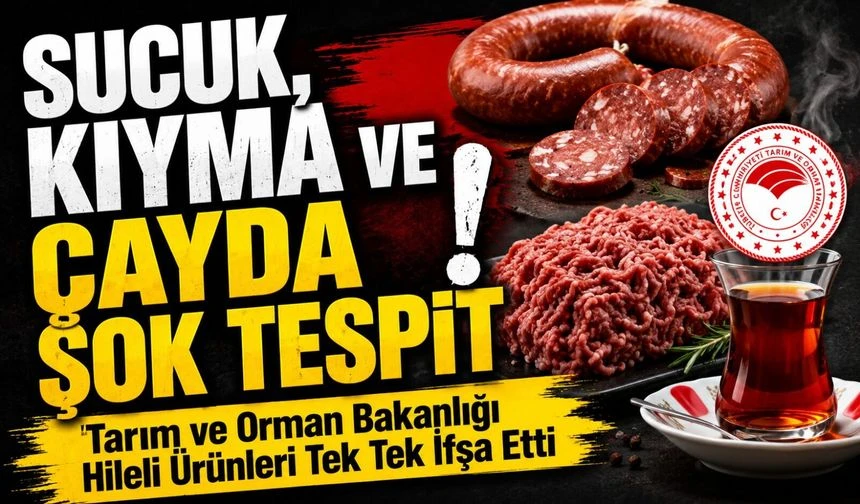 Tarım ve Orman Bakanlığı'ndan Yeni Taklit ve Tağşiş Listesi: Sucuk, Kıyma ve Çayda Uygunsuzluk Tespit Edildi