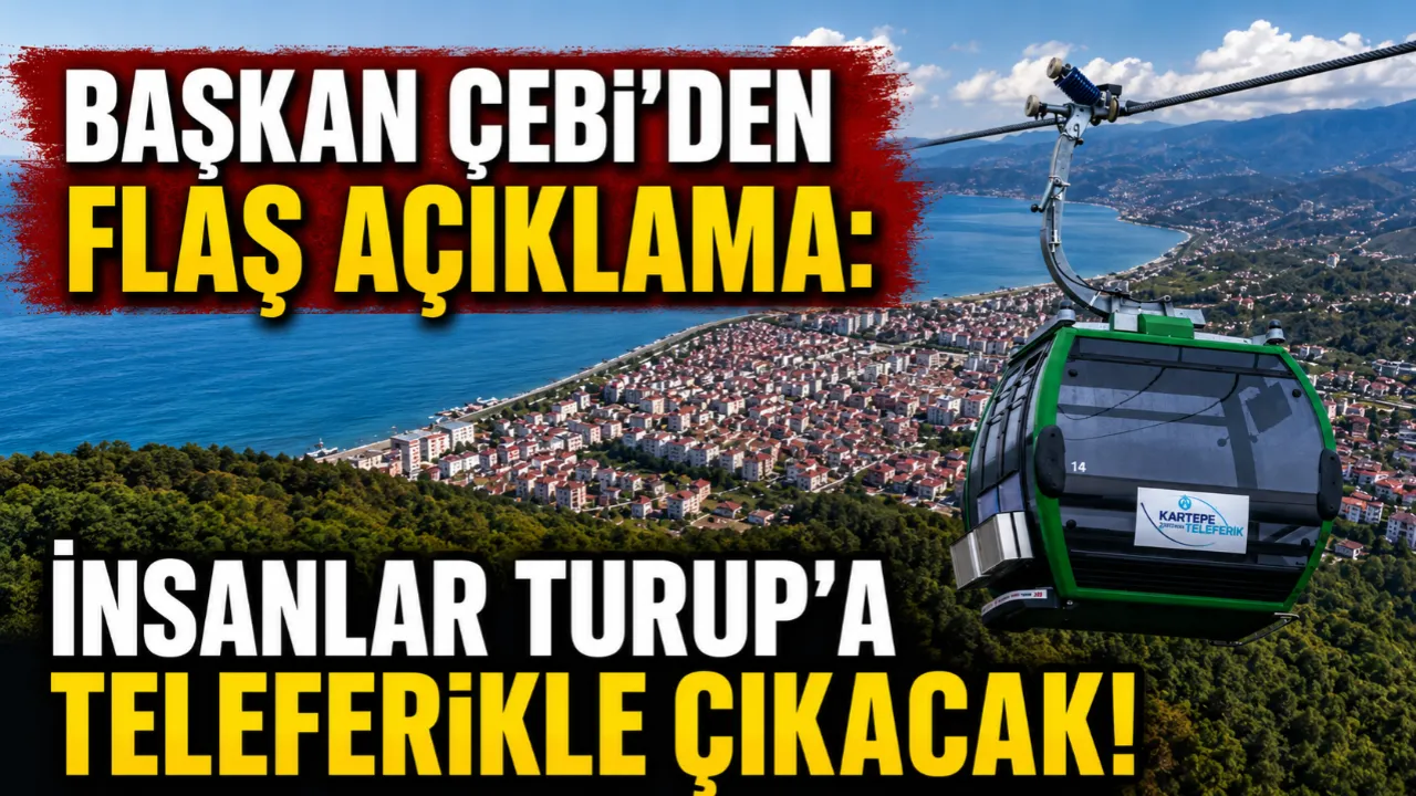 BAŞKAN ÇEBİ'DEN FLAŞ AÇIKLAMA: İNSANLAR TURUP'A TELEFERİKLE ÇIKACAK!