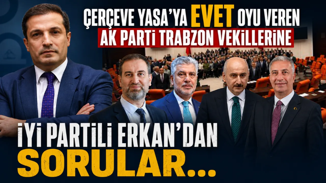 İYİ Parti Trabzon İl Başkanı Erkan’dan AK Parti Milletvekillerine “Çerçeve Yasa” Soruları