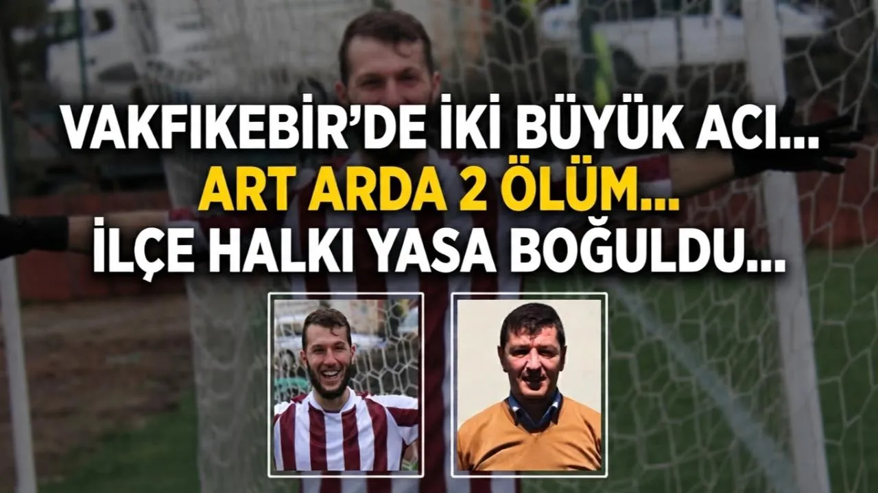 VAKFIKEBİR'DE 2 BÜYÜK ACI...
