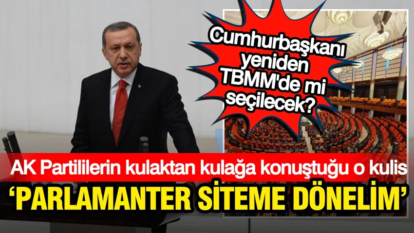 AK Partililerin kulaktan kulağa konuştuğu o dedikodu: Parlamenter sisteme dönelim