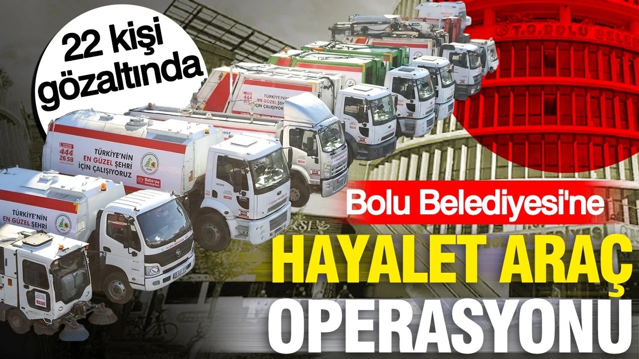 Bolu Belediyesi'ne 'hayalet araç' operasyonu: 22 gözaltı