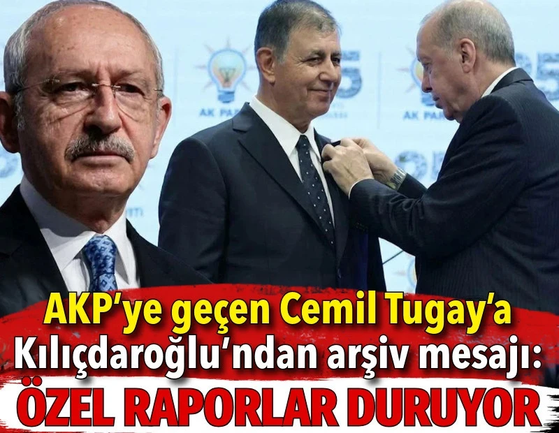 AKP’ye geçen Cemil Tugay’a Kılıçdaroğlu’ndan arşiv mesajı: Özel raporlar duruyor