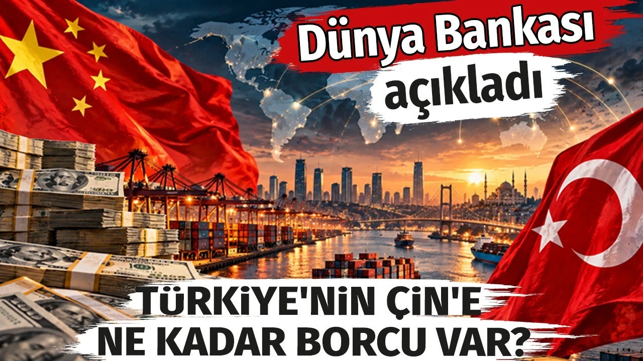 Türkiye'nin Çin'e ne kadar borcu var? Dünya bankası açıkladı